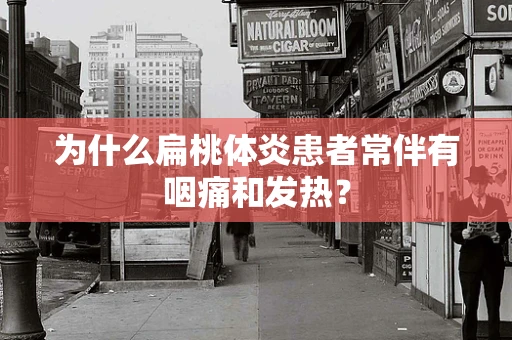 为什么扁桃体炎患者常伴有咽痛和发热？