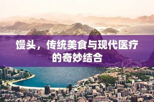 馒头，传统美食与现代医疗的奇妙结合