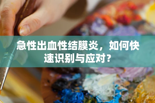 急性出血性结膜炎，如何快速识别与应对？