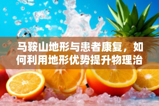 马鞍山地形与患者康复，如何利用地形优势提升物理治疗效率？