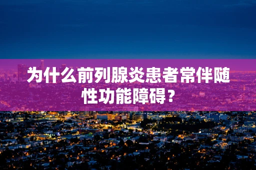 为什么前列腺炎患者常伴随性功能障碍？