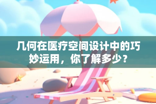 几何在医疗空间设计中的巧妙运用，你了解多少？