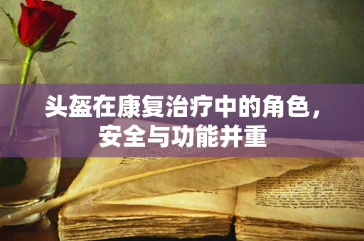 头盔在康复治疗中的角色，安全与功能并重