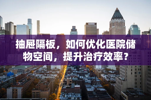 抽屉隔板，如何优化医院储物空间，提升治疗效率？