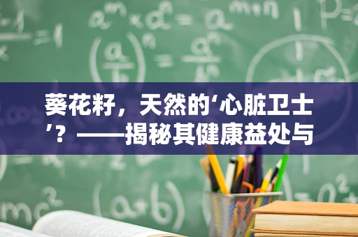 葵花籽，天然的‘心脏卫士’？——揭秘其健康益处与潜在风险