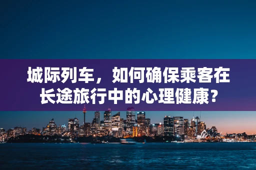城际列车，如何确保乘客在长途旅行中的心理健康？