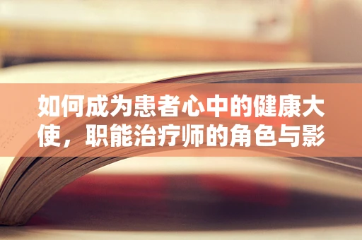 如何成为患者心中的健康大使，职能治疗师的角色与影响？