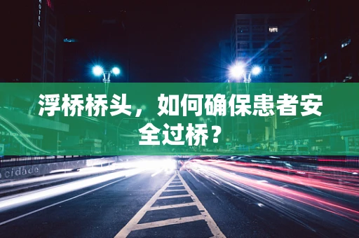 浮桥桥头，如何确保患者安全过桥？