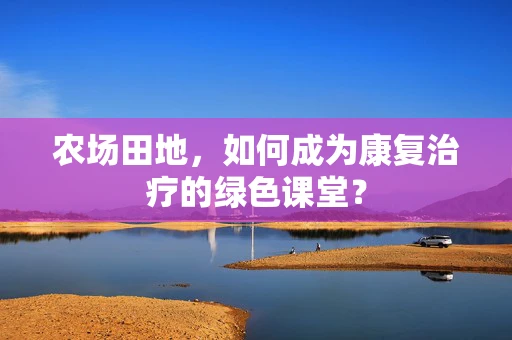 农场田地，如何成为康复治疗的绿色课堂？