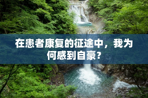 在患者康复的征途中，我为何感到自豪？