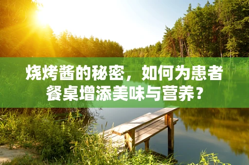 烧烤酱的秘密，如何为患者餐桌增添美味与营养？