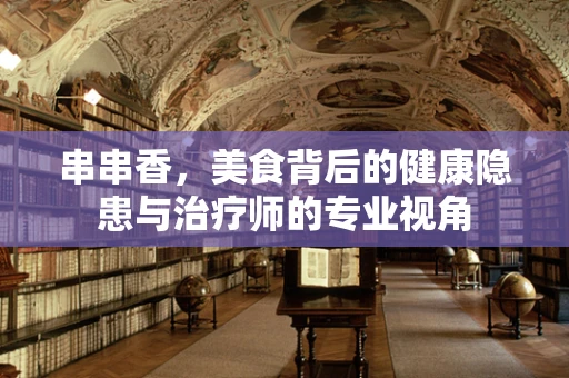 串串香，美食背后的健康隐患与治疗师的专业视角