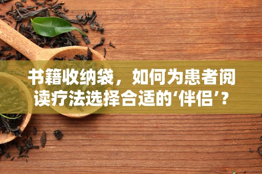 书籍收纳袋，如何为患者阅读疗法选择合适的‘伴侣’？
