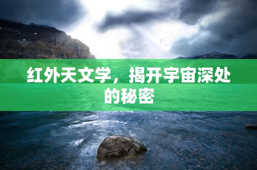 红外天文学，揭开宇宙深处的秘密