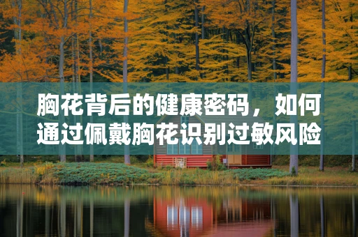 胸花背后的健康密码，如何通过佩戴胸花识别过敏风险？