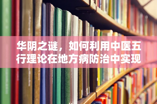 华阴之谜，如何利用中医五行理论在地方病防治中实现精准治疗？