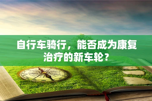 自行车骑行，能否成为康复治疗的新车轮？