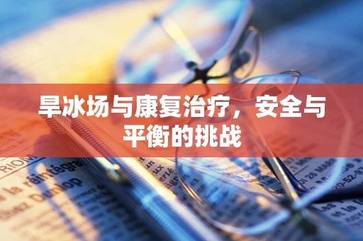 旱冰场与康复治疗，安全与平衡的挑战