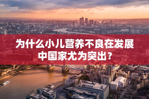 为什么小儿营养不良在发展中国家尤为突出？