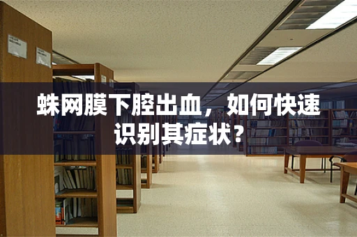 蛛网膜下腔出血，如何快速识别其症状？