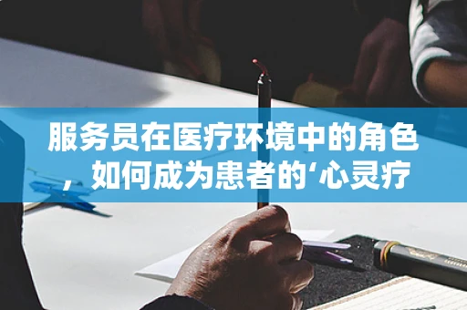 服务员在医疗环境中的角色，如何成为患者的‘心灵疗愈师’？