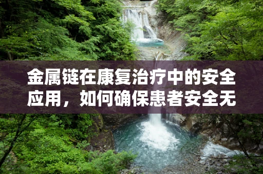 金属链在康复治疗中的安全应用，如何确保患者安全无虞？
