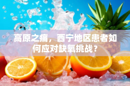高原之痛，西宁地区患者如何应对缺氧挑战？