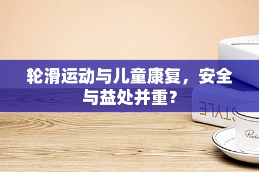 轮滑运动与儿童康复，安全与益处并重？