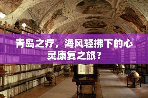 青岛之疗，海风轻拂下的心灵康复之旅？