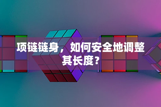 项链链身，如何安全地调整其长度？
