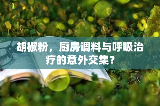 胡椒粉，厨房调料与呼吸治疗的意外交集？