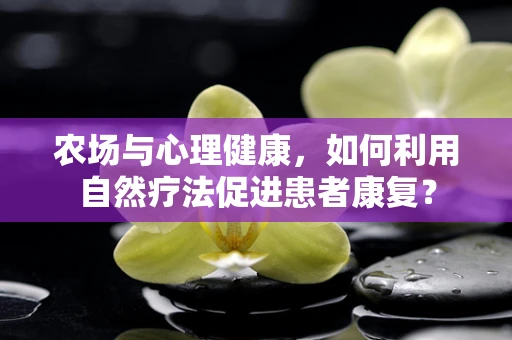 农场与心理健康，如何利用自然疗法促进患者康复？