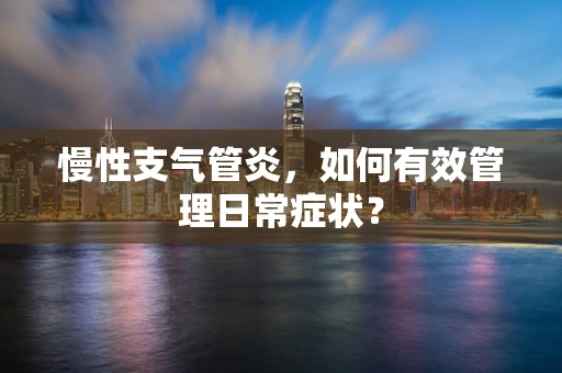 慢性支气管炎，如何有效管理日常症状？