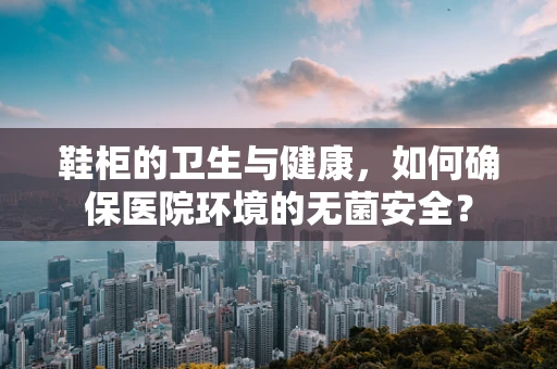 鞋柜的卫生与健康，如何确保医院环境的无菌安全？