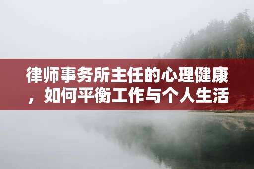律师事务所主任的心理健康，如何平衡工作与个人生活？