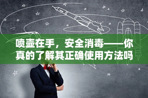 喷壶在手，安全消毒——你真的了解其正确使用方法吗？
