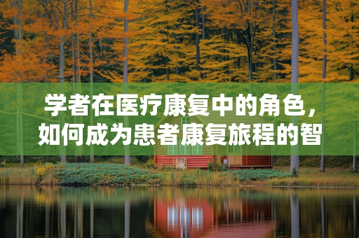 学者在医疗康复中的角色，如何成为患者康复旅程的智慧灯塔？