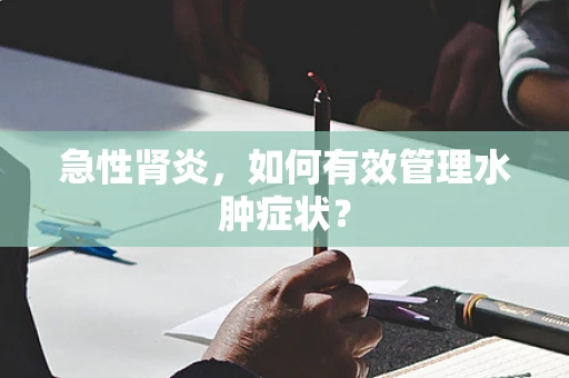 急性肾炎，如何有效管理水肿症状？