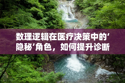 数理逻辑在医疗决策中的‘隐秘’角色，如何提升诊断的精准度？