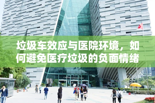 垃圾车效应与医院环境，如何避免医疗垃圾的负面情绪传递？