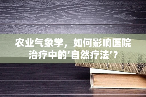 农业气象学，如何影响医院治疗中的‘自然疗法’？