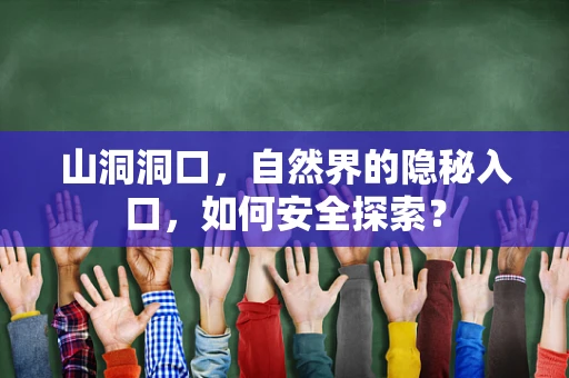 山洞洞口，自然界的隐秘入口，如何安全探索？