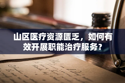 山区医疗资源匮乏，如何有效开展职能治疗服务？