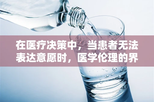 在医疗决策中，当患者无法表达意愿时，医学伦理的界限何在？
