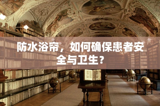 防水浴帘，如何确保患者安全与卫生？