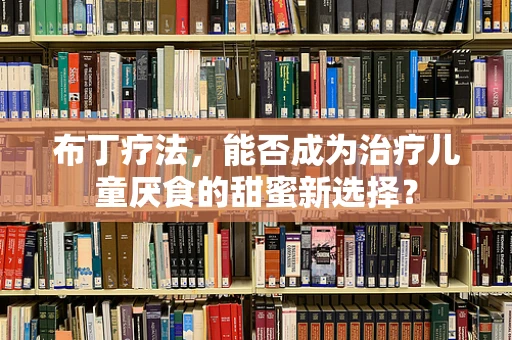 布丁疗法，能否成为治疗儿童厌食的甜蜜新选择？