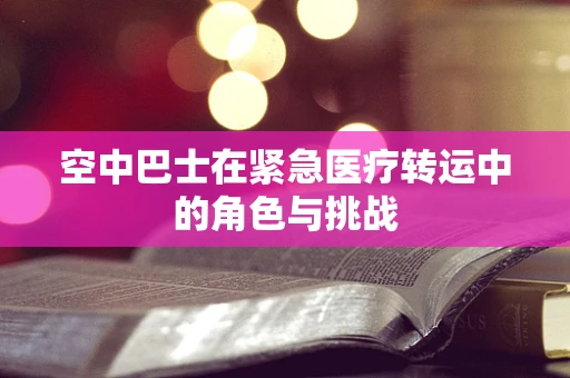 空中巴士在紧急医疗转运中的角色与挑战
