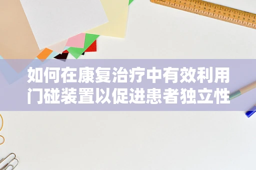 如何在康复治疗中有效利用门碰装置以促进患者独立性？