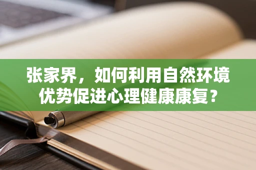 张家界，如何利用自然环境优势促进心理健康康复？