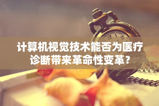 计算机视觉技术能否为医疗诊断带来革命性变革？